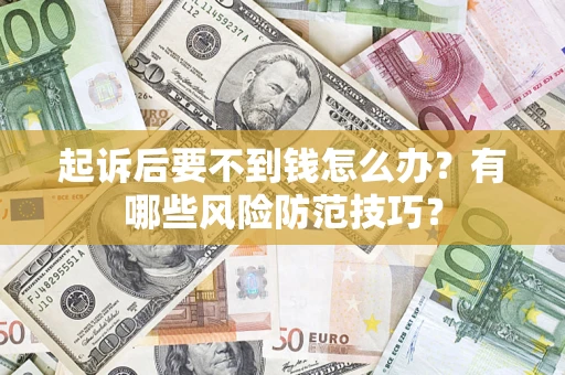 济南起诉后要不到钱怎么办?有哪些风险防范技巧? 济南起诉后要不到钱怎么办?有哪些风险防范技巧?
