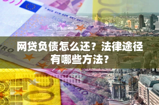 济南网贷负债怎么还？法律途径有哪些方法？