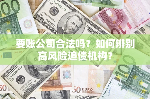 济南要账公司合法吗？如何辨别高风险追债机构？