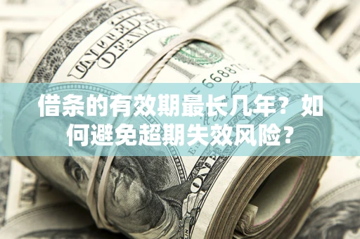 济南借条的有效期最长几年？如何避免超期失效风险？