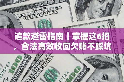 济南追款避雷指南｜掌握这6招，合法高效收回欠账不踩坑