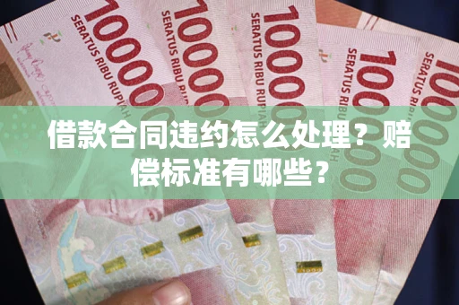 济南借款合同违约怎么处理？赔偿标准有哪些？