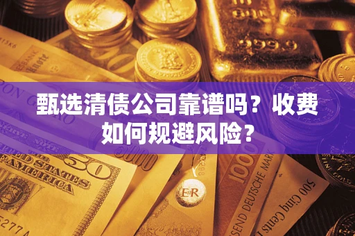 济南甄选清债公司靠谱吗？收费如何规避风险？