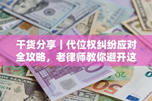 济南干货分享｜代位权纠纷应对全攻略，老律师教你避开这5大雷区