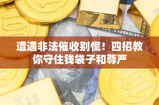济南遭遇非法催收别慌！四招教你守住钱袋子和尊严