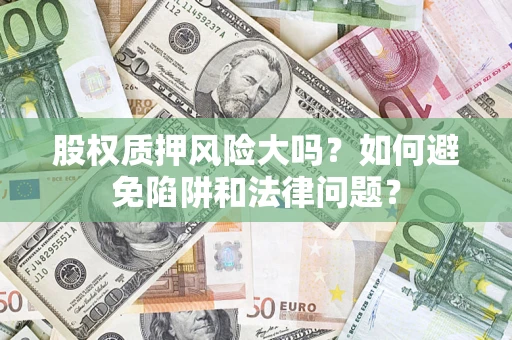 济南股权质押风险大吗？如何避免陷阱和法律问题？