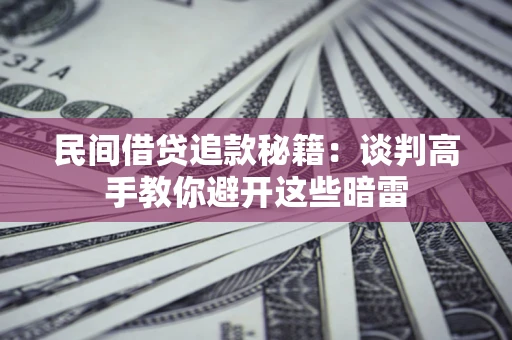 济南民间借贷追款秘籍：谈判高手教你避开这些暗雷