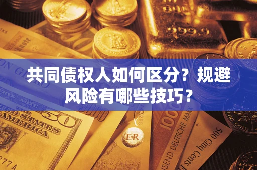 济南共同债权人如何区分？规避风险有哪些技巧？