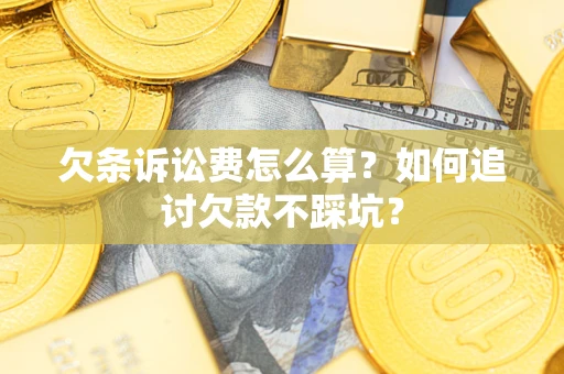 济南欠条诉讼费怎么算？如何追讨欠款不踩坑？