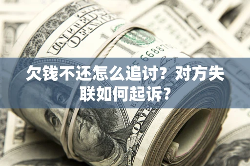 济南欠钱不还怎么追讨？对方失联如何起诉？