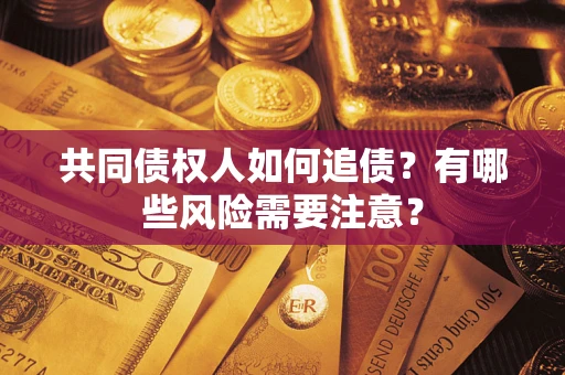 济南共同债权人如何追债？有哪些风险需要注意？