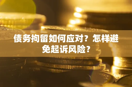 济南债务拘留如何应对？怎样避免起诉风险？