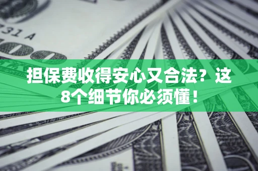 济南担保费收得安心又合法？这8个细节你必须懂！