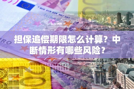 济南担保追偿期限怎么计算？中断情形有哪些风险？