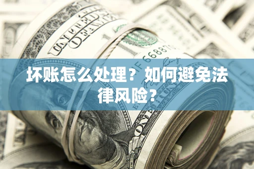 济南坏账怎么处理？如何避免法律风险？