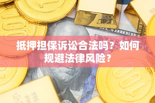 济南抵押担保诉讼合法吗？如何规避法律风险？