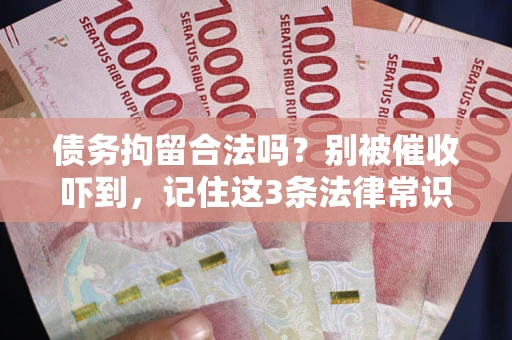济南债务拘留合法吗?别被催收吓到,记住这3条法律常识 济南债务拘留合法吗?别被催收吓到,记住这3条法律常识