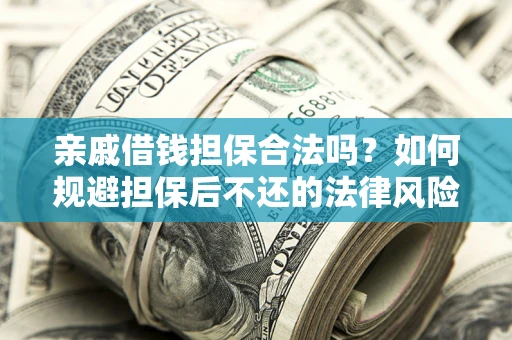 济南亲戚借钱担保合法吗？如何规避担保后不还的法律风险？