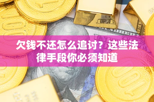 济南欠钱不还怎么追讨？这些法律手段你必须知道