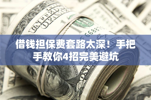 济南借钱担保费套路太深！手把手教你4招完美避坑