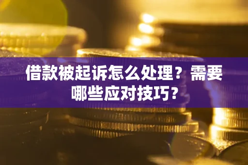 济南借款被起诉怎么处理？需要哪些应对技巧？