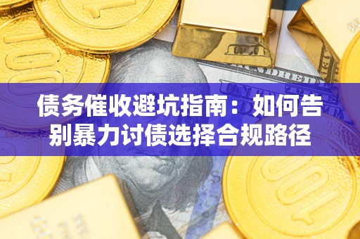 济南债务催收避坑指南：如何告别暴力讨债选择合规路径