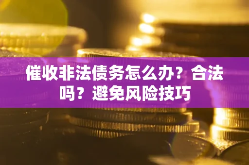 济南催收非法债务怎么办？合法吗？避免风险技巧