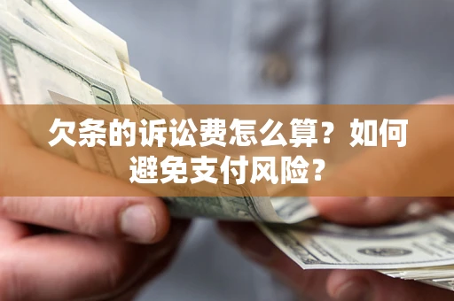 济南欠条的诉讼费怎么算？如何避免支付风险？
