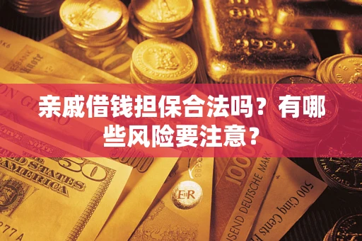 济南亲戚借钱担保合法吗？有哪些风险要注意？