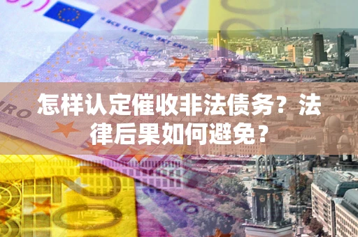 济南怎样认定催收非法债务？法律后果如何避免？