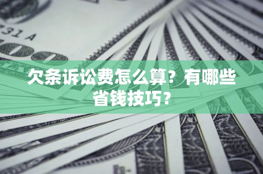 济南欠条诉讼费怎么算？有哪些省钱技巧？