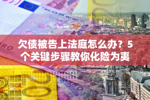 济南欠债被告上法庭怎么办？5个关键步骤教你化险为夷