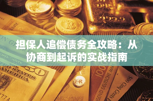 济南担保人追偿债务全攻略:从协商到起诉的实战指南 济南担保人追偿债务全攻略:从协商到起诉的实战指南