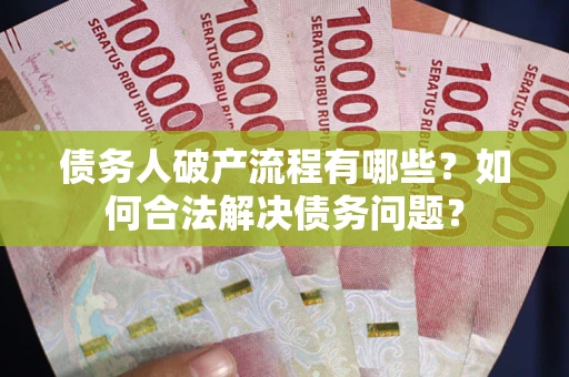 济南债务人破产流程有哪些？如何合法解决债务问题？