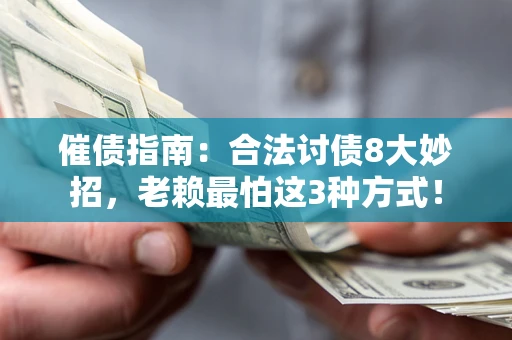 济南催债指南：合法讨债8大妙招，老赖最怕这3种方式！