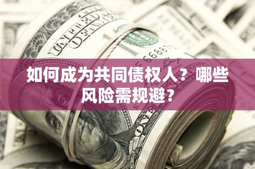 济南如何成为共同债权人？哪些风险需规避？