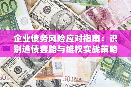 济南企业债务风险应对指南：识别逃债套路与维权实战策略