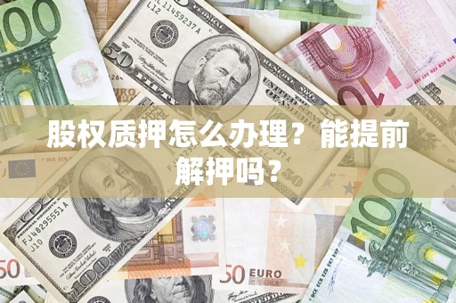 济南股权质押怎么办理？能提前解押吗？
