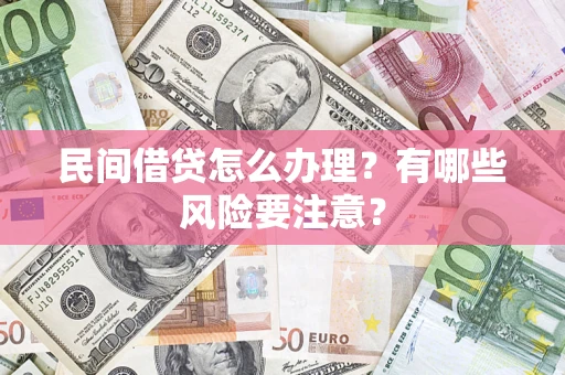 济南民间借贷怎么办理？有哪些风险要注意？