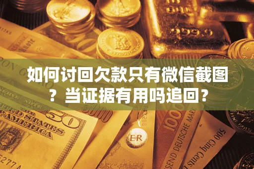 济南如何讨回欠款只有微信截图？当证据有用吗追回？