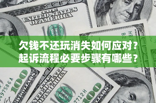 济南欠钱不还玩消失如何应对？起诉流程必要步骤有哪些？