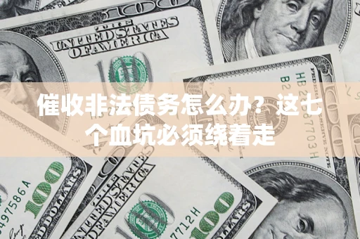 济南催收非法债务怎么办？这七个血坑必须绕着走