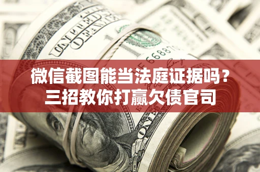 济南微信截图能当法庭证据吗？三招教你打赢欠债官司