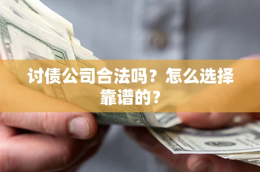 济南讨债公司合法吗？怎么选择靠谱的？