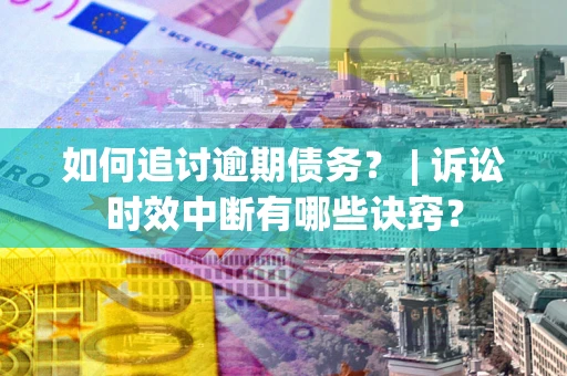 济南如何追讨逾期债务？ | 诉讼时效中断有哪些诀窍？
