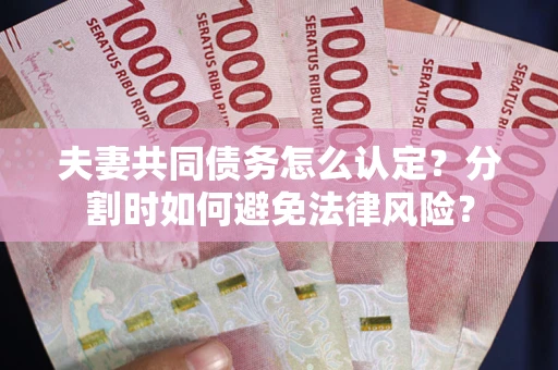 济南夫妻共同债务怎么认定？分割时如何避免法律风险？