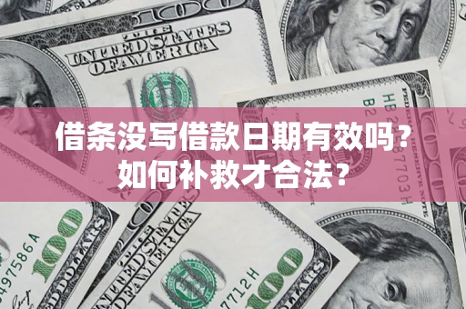 济南借条没写借款日期有效吗？如何补救才合法？