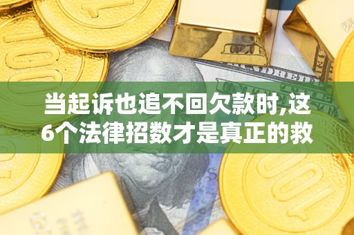 济南当起诉也追不回欠款时,这6个法律招数才是真正的救命稻草