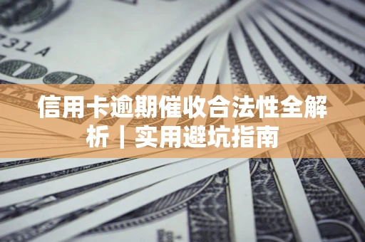 济南信用卡逾期催收合法性全解析｜实用避坑指南