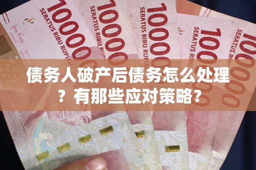 济南债务人破产后债务怎么处理？有那些应对策略？